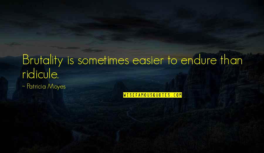 Bee Colonies Quotes By Patricia Moyes: Brutality is sometimes easier to endure than ridicule. Bee Colonies Quotes By Patricia Moyes: Brutality is sometimes easier to endure than ridicule.