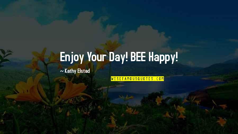Bee Day Quotes By Kathy Elstad: Enjoy Your Day! BEE Happy!