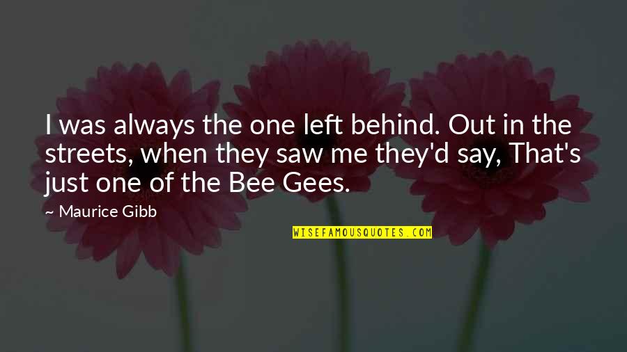 Bee Gees Best Quotes By Maurice Gibb: I was always the one left behind. Out Bee Gees Best Quotes By Maurice Gibb: I was always the one left behind. Out