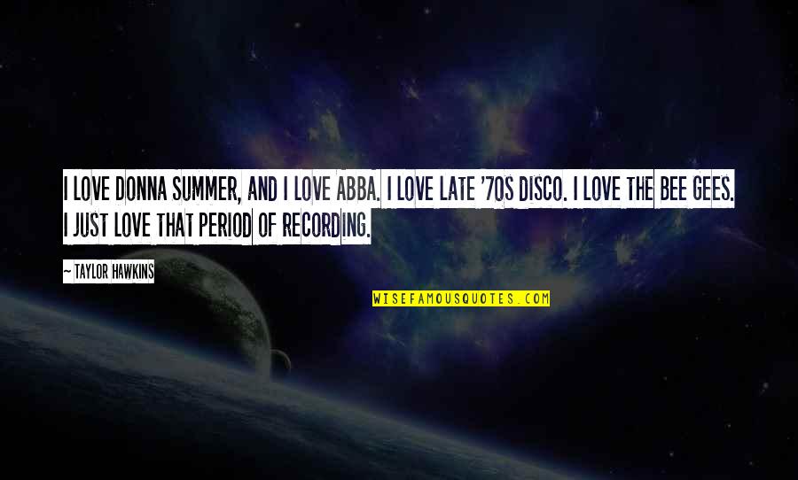 Bee Gees Best Quotes By Taylor Hawkins: I love Donna Summer, and I love ABBA. Bee Gees Best Quotes By Taylor Hawkins: I love Donna Summer, and I love ABBA.
