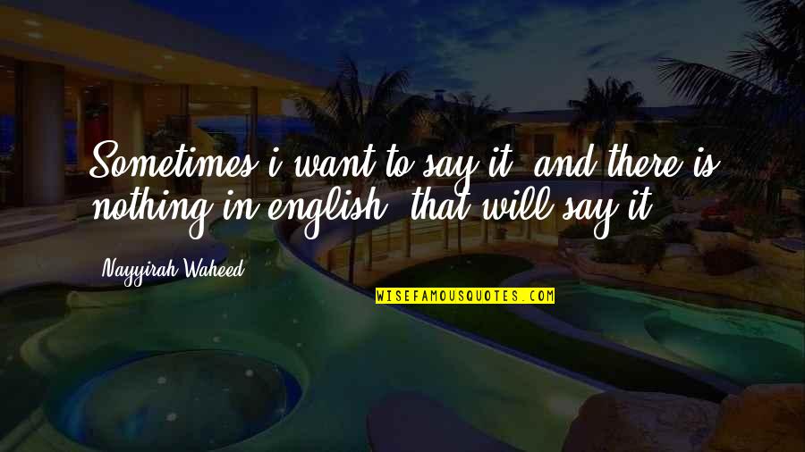 Bee Happy Quotes By Nayyirah Waheed: Sometimes i want to say it. and there