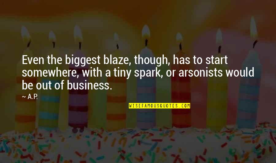 Bee Keeping Quotes By A.P.: Even the biggest blaze, though, has to start Bee Keeping Quotes By A.P.: Even the biggest blaze, though, has to start