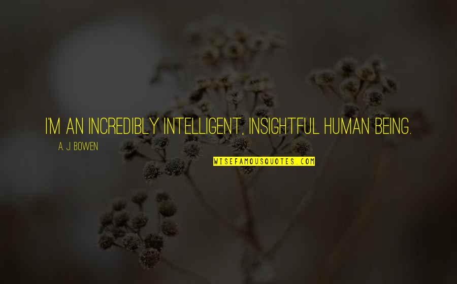 Bee Movie Beginning Quote Quotes By A. J. Bowen: I'm an incredibly intelligent, insightful human being. Bee Movie Beginning Quote Quotes By A. J. Bowen: I'm an incredibly intelligent, insightful human being.