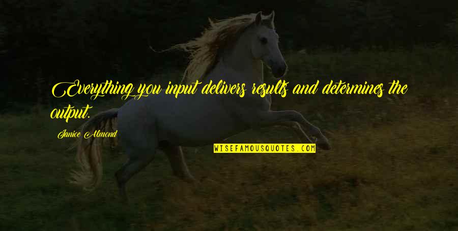 Bee Pollen Quotes By Janice Almond: Everything you input delivers results and determines the Bee Pollen Quotes By Janice Almond: Everything you input delivers results and determines the