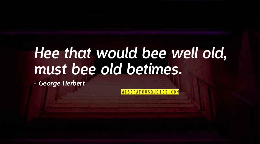 Bee Quotes By George Herbert: Hee that would bee well old, must bee