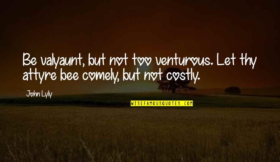 Bee Quotes By John Lyly: Be valyaunt, but not too venturous. Let thy