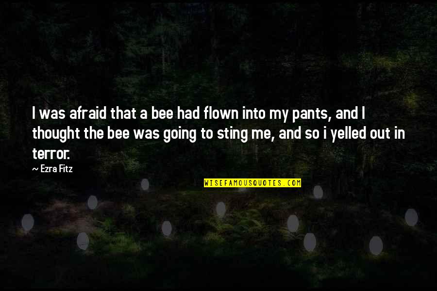 Bee Sting Quotes By Ezra Fitz: I was afraid that a bee had flown