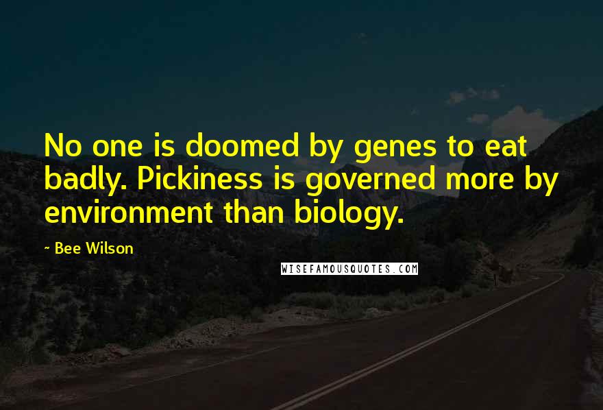 Bee Wilson quotes: No one is doomed by genes to eat badly. Pickiness is governed more by environment than biology.