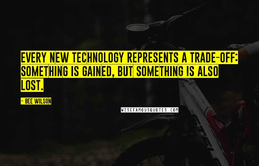 Bee Wilson quotes: Every new technology represents a trade-off: something is gained, but something is also lost.