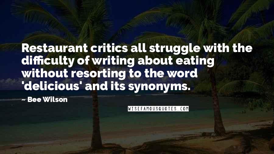 Bee Wilson quotes: Restaurant critics all struggle with the difficulty of writing about eating without resorting to the word 'delicious' and its synonyms.