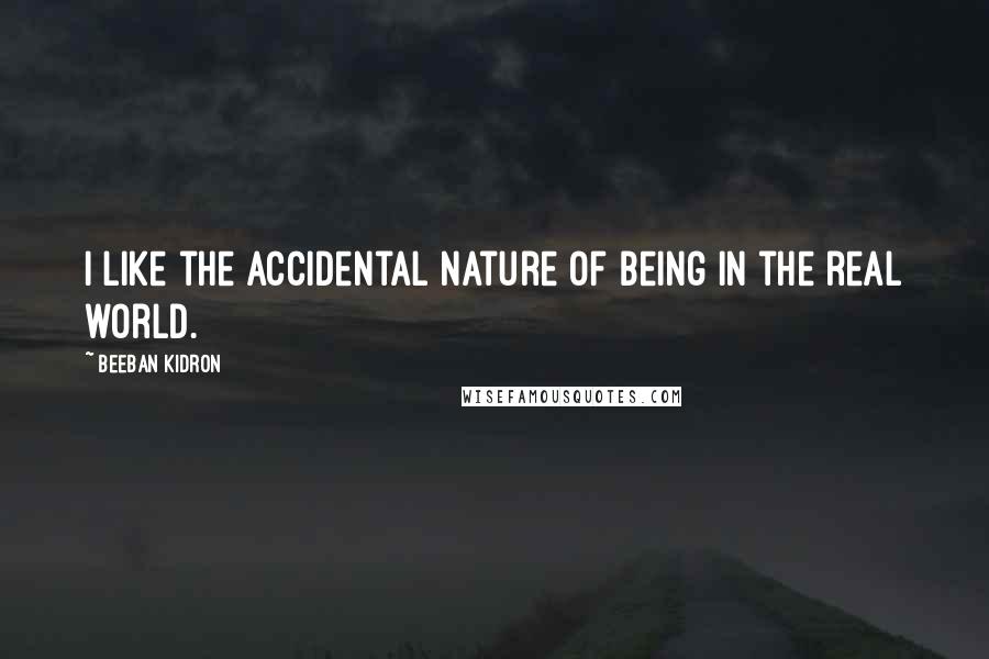 Beeban Kidron quotes: I like the accidental nature of being in the real world.