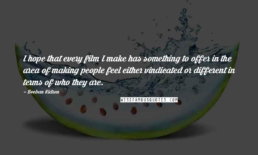 Beeban Kidron quotes: I hope that every film I make has something to offer in the area of making people feel either vindicated or different in terms of who they are.