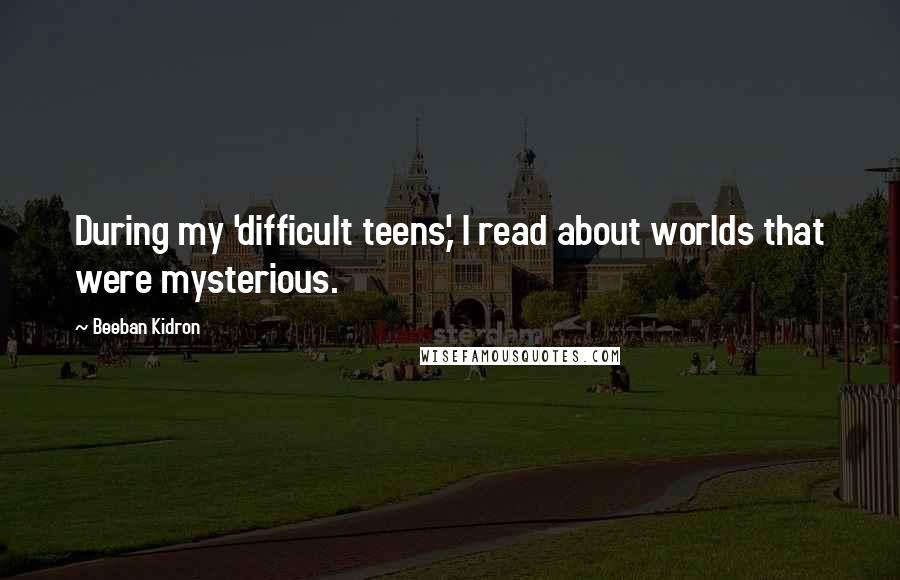 Beeban Kidron quotes: During my 'difficult teens,' I read about worlds that were mysterious.