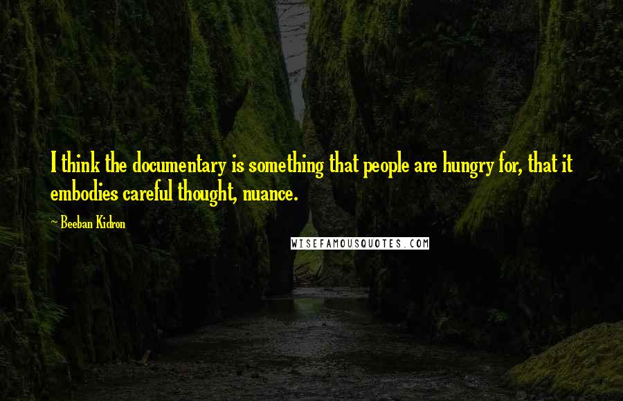 Beeban Kidron quotes: I think the documentary is something that people are hungry for, that it embodies careful thought, nuance.