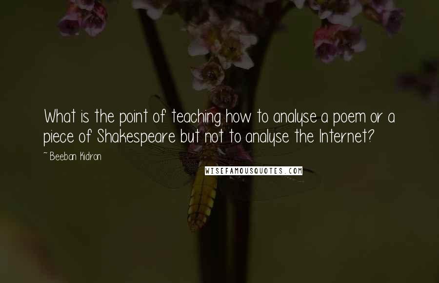 Beeban Kidron quotes: What is the point of teaching how to analyse a poem or a piece of Shakespeare but not to analyse the Internet?