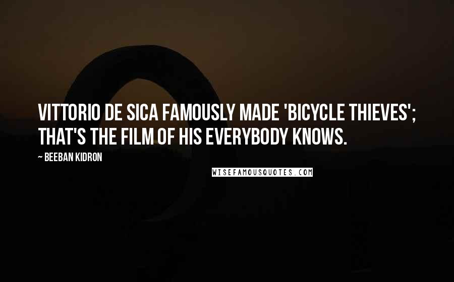 Beeban Kidron quotes: Vittorio De Sica famously made 'Bicycle Thieves'; that's the film of his everybody knows.