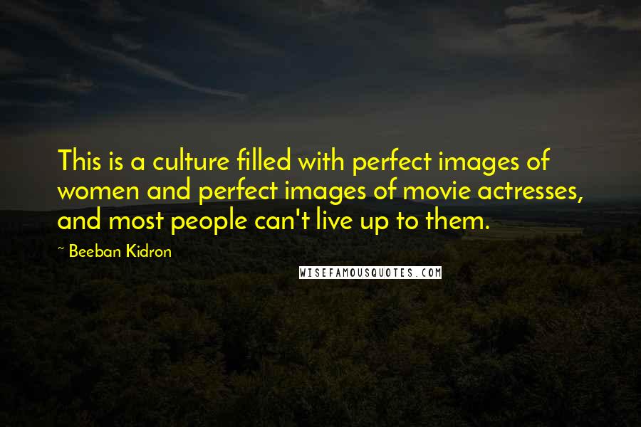 Beeban Kidron quotes: This is a culture filled with perfect images of women and perfect images of movie actresses, and most people can't live up to them.