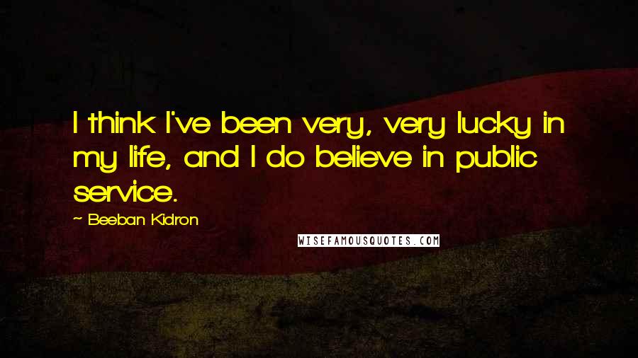 Beeban Kidron quotes: I think I've been very, very lucky in my life, and I do believe in public service.