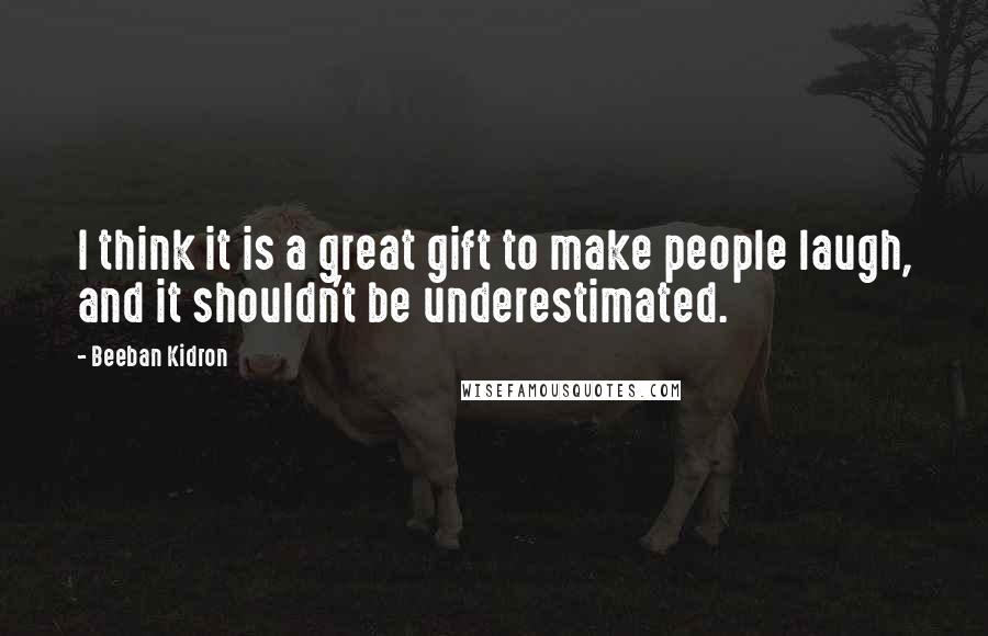 Beeban Kidron quotes: I think it is a great gift to make people laugh, and it shouldn't be underestimated.