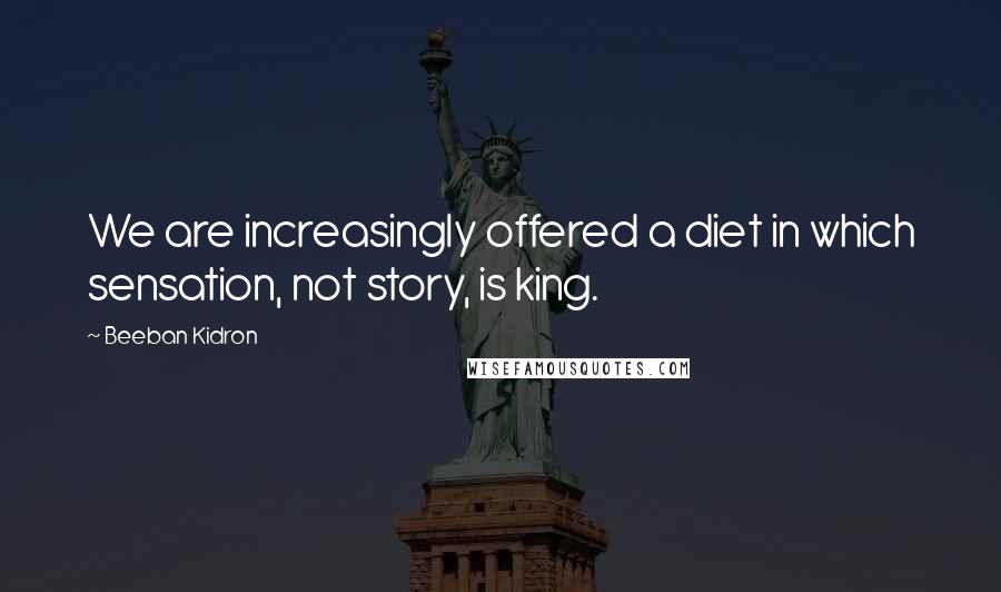 Beeban Kidron quotes: We are increasingly offered a diet in which sensation, not story, is king.