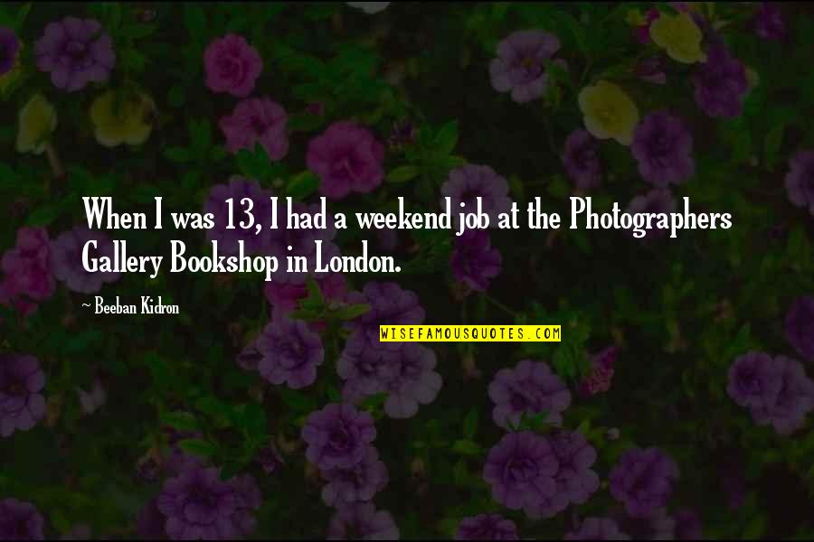 Beeban Kidron Quotes By Beeban Kidron: When I was 13, I had a weekend