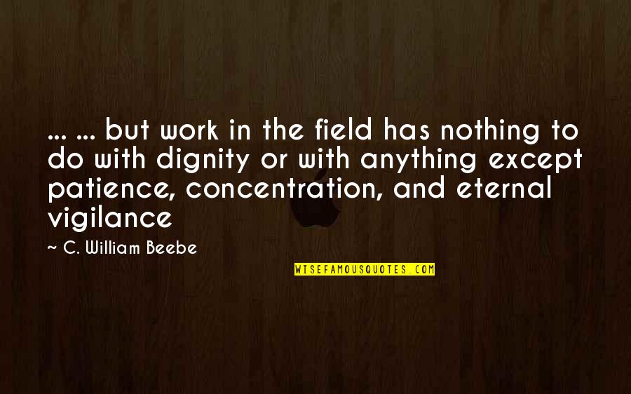 Beebe Quotes By C. William Beebe: ... ... but work in the field has Beebe Quotes By C. William Beebe: ... ... but work in the field has