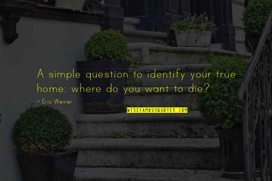 Beebe Quotes By Eric Weiner: A simple question to identify your true home: