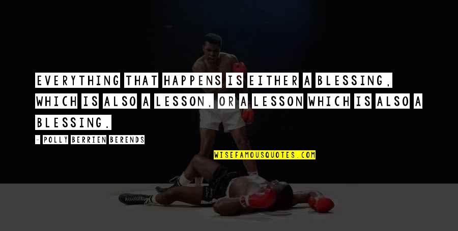 Beeber Jr Quotes By Polly Berrien Berends: Everything that happens is either a blessing, which Beeber Jr Quotes By Polly Berrien Berends: Everything that happens is either a blessing, which