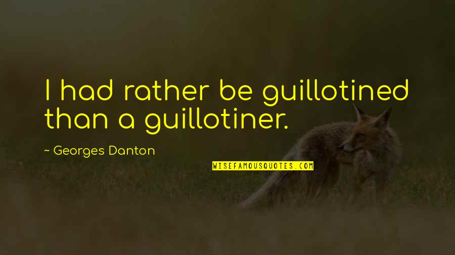 Beeber Junior Quotes By Georges Danton: I had rather be guillotined than a guillotiner.