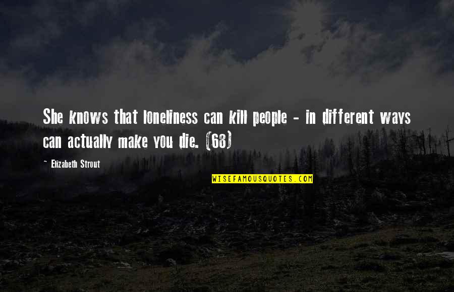 Beebo Legends Quotes By Elizabeth Strout: She knows that loneliness can kill people -