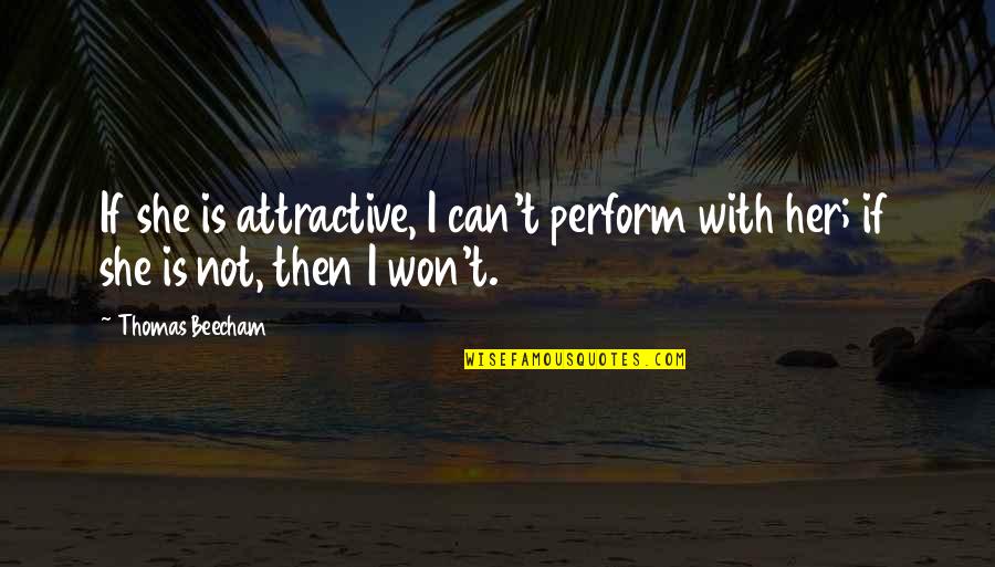 Beecham Quotes By Thomas Beecham: If she is attractive, I can't perform with