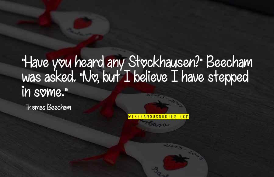 Beecham Quotes By Thomas Beecham: "Have you heard any Stockhausen?" Beecham was asked.