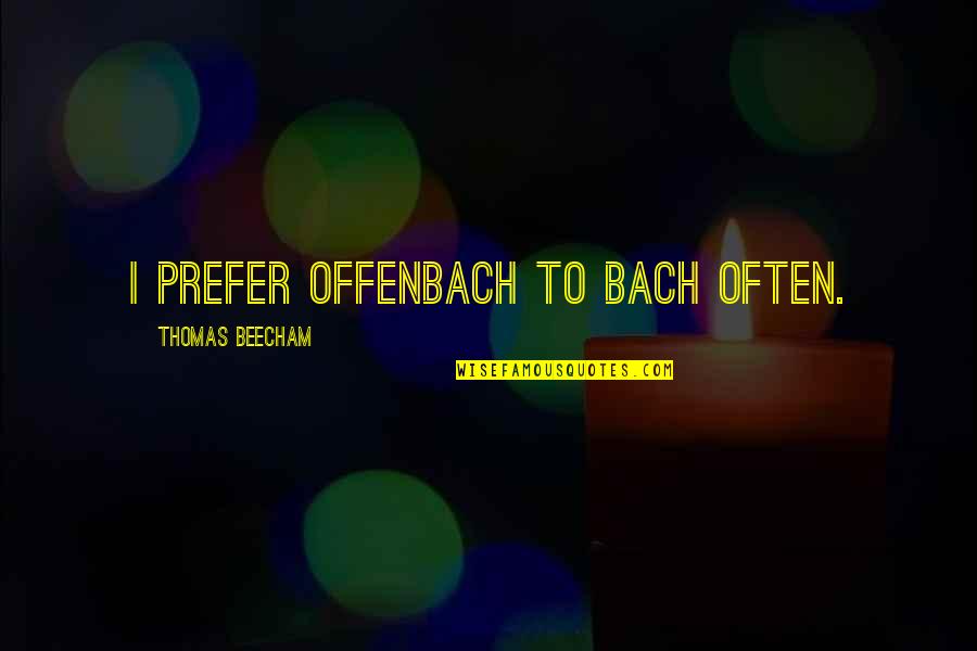 Beecham Quotes By Thomas Beecham: I prefer Offenbach to Bach often.
