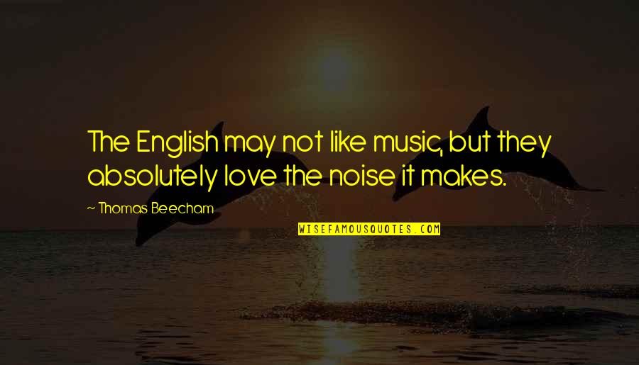 Beecham Quotes By Thomas Beecham: The English may not like music, but they