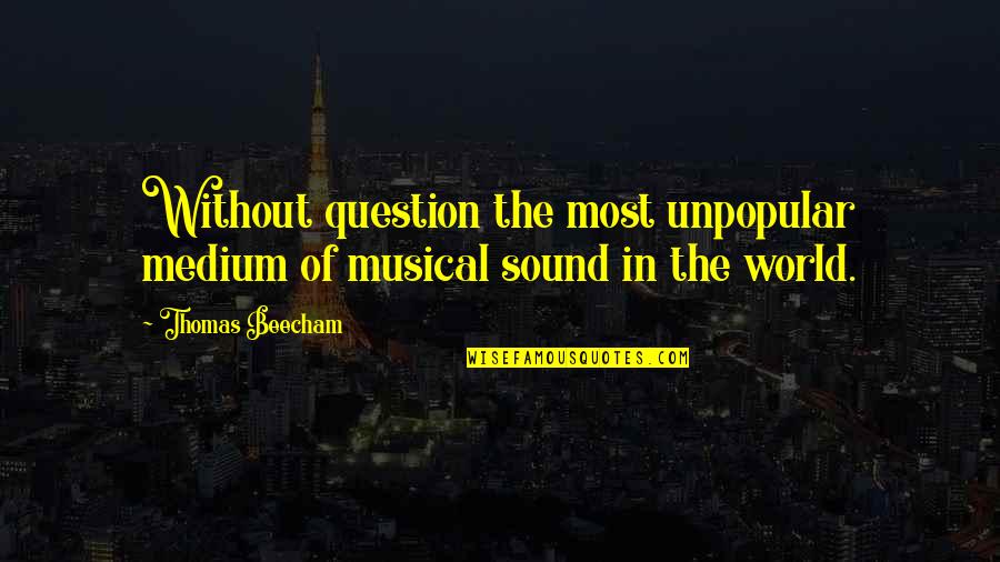 Beecham Quotes By Thomas Beecham: Without question the most unpopular medium of musical