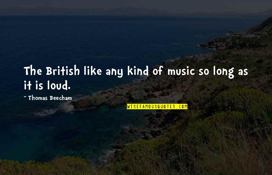 Beecham Quotes By Thomas Beecham: The British like any kind of music so