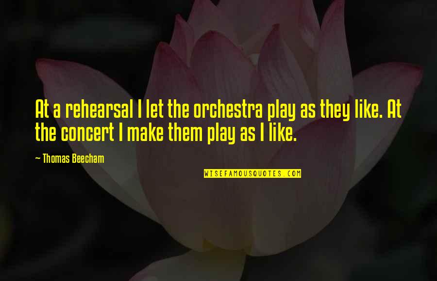 Beecham Quotes By Thomas Beecham: At a rehearsal I let the orchestra play