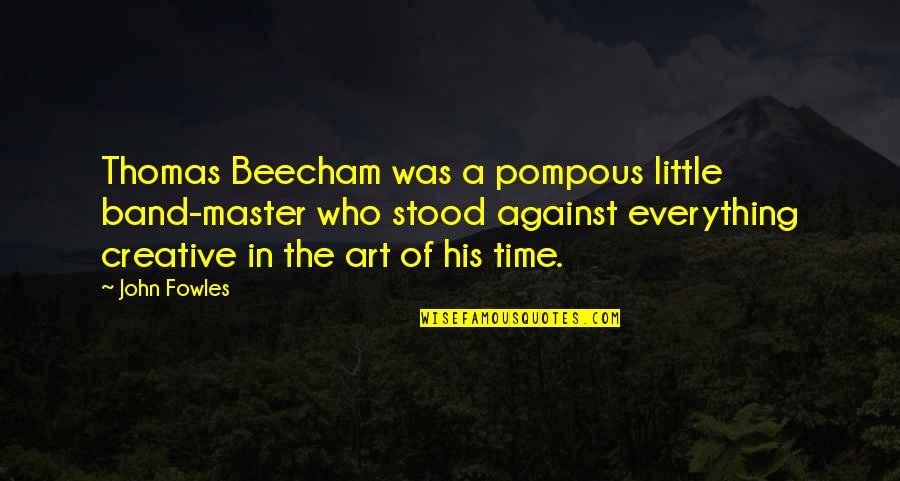Beecham's Quotes By John Fowles: Thomas Beecham was a pompous little band-master who