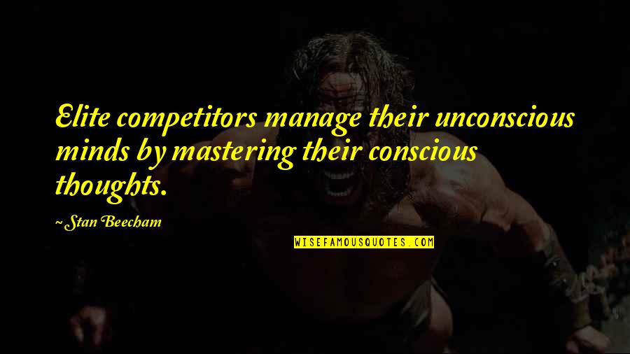 Beecham's Quotes By Stan Beecham: Elite competitors manage their unconscious minds by mastering