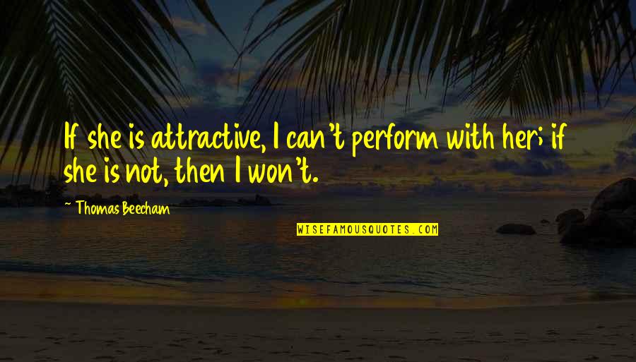 Beecham's Quotes By Thomas Beecham: If she is attractive, I can't perform with