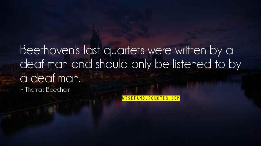 Beecham's Quotes By Thomas Beecham: Beethoven's last quartets were written by a deaf