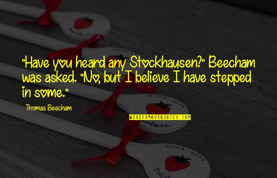 Beecham's Quotes By Thomas Beecham: "Have you heard any Stockhausen?" Beecham was asked.
