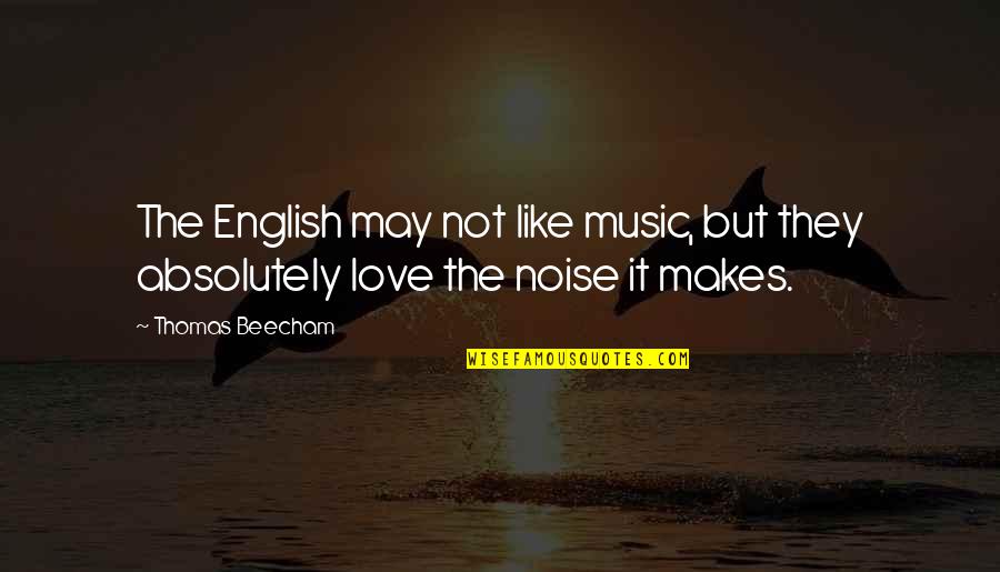 Beecham's Quotes By Thomas Beecham: The English may not like music, but they