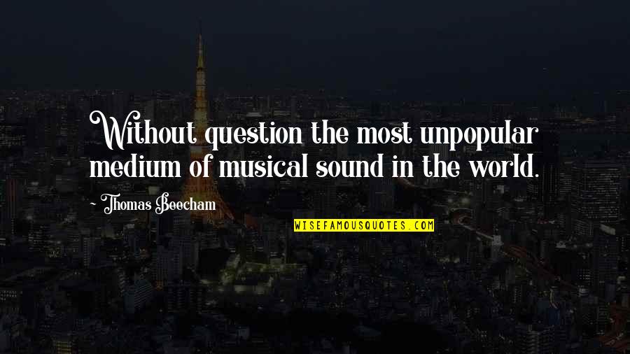 Beecham's Quotes By Thomas Beecham: Without question the most unpopular medium of musical