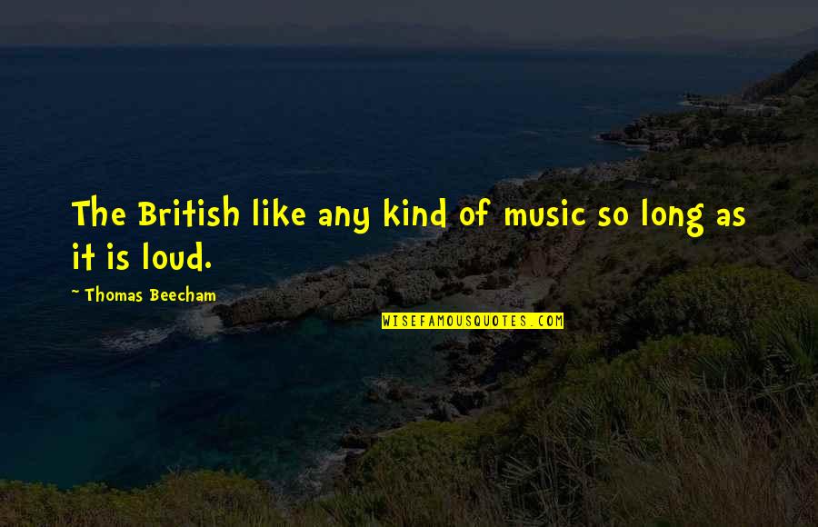 Beecham's Quotes By Thomas Beecham: The British like any kind of music so