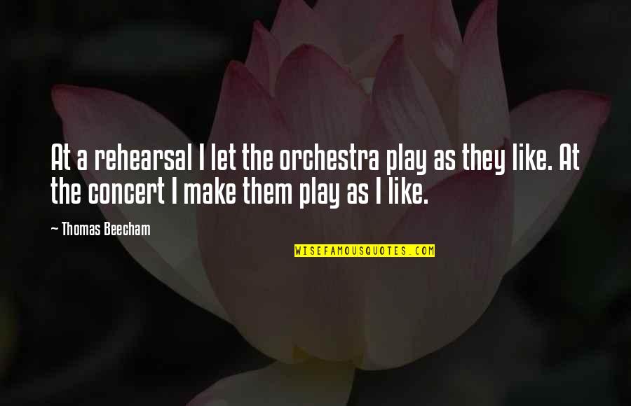 Beecham's Quotes By Thomas Beecham: At a rehearsal I let the orchestra play