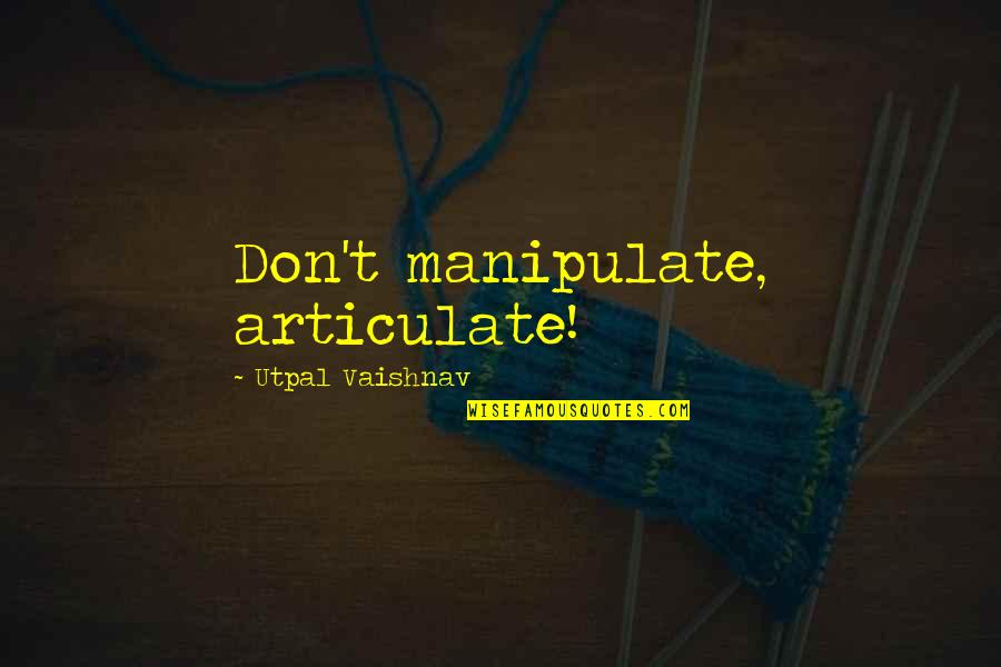 Beecher Book Quotes By Utpal Vaishnav: Don't manipulate, articulate! Beecher Book Quotes By Utpal Vaishnav: Don't manipulate, articulate!