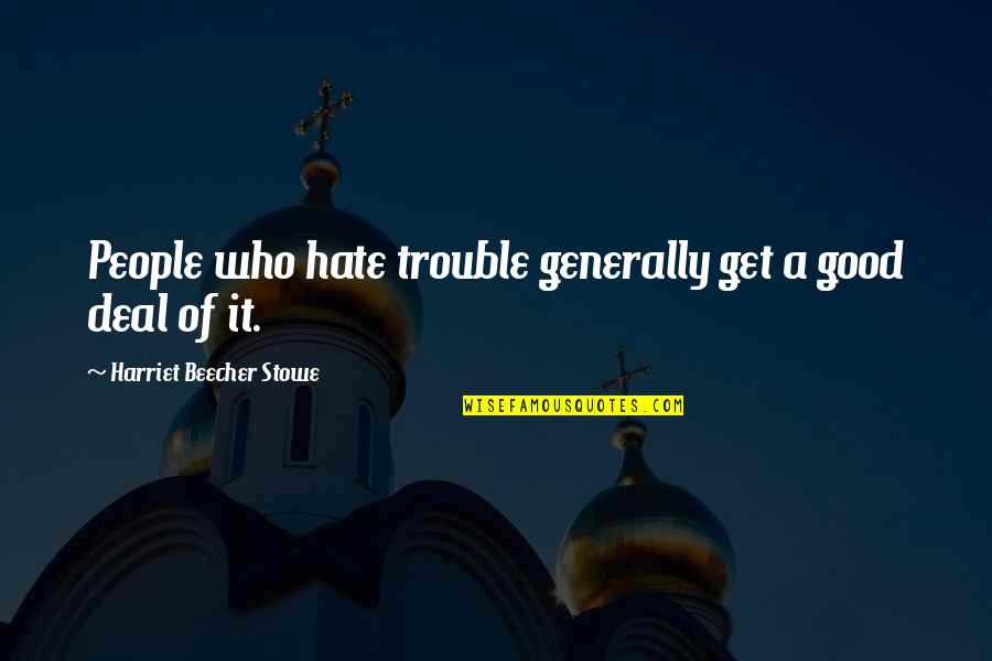 Beecher Quotes By Harriet Beecher Stowe: People who hate trouble generally get a good