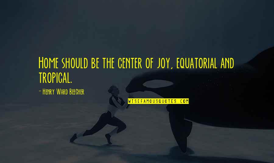 Beecher Quotes By Henry Ward Beecher: Home should be the center of joy, equatorial