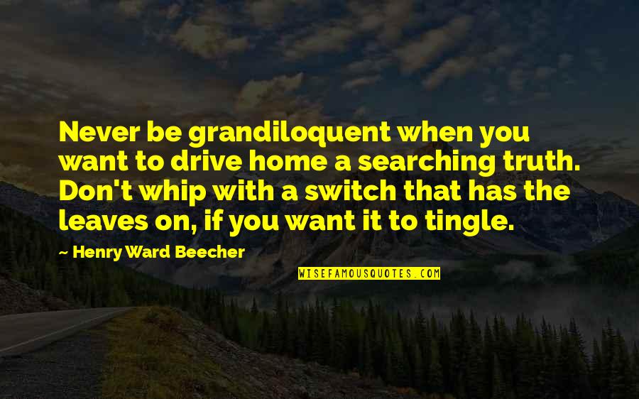 Beecher Quotes By Henry Ward Beecher: Never be grandiloquent when you want to drive